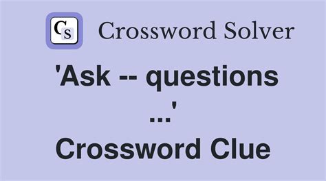 ask questions Crossword Clue